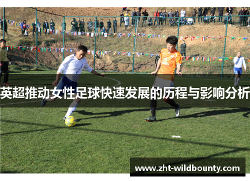 英超推动女性足球快速发展的历程与影响分析