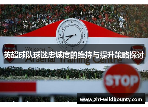 英超球队球迷忠诚度的维持与提升策略探讨