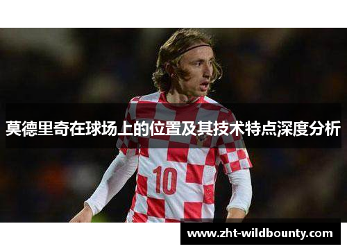 莫德里奇在球场上的位置及其技术特点深度分析