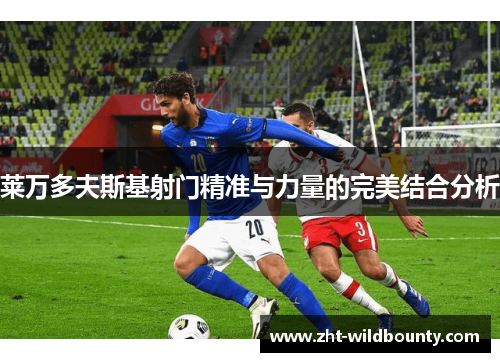 莱万多夫斯基射门精准与力量的完美结合分析