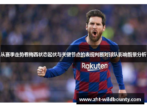 从赛季走势看梅西状态起伏与关键节点的表现判断对球队影响前景分析