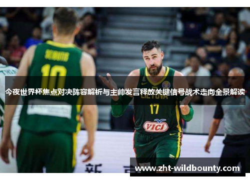 今夜世界杯焦点对决阵容解析与主帅发言释放关键信号战术走向全景解读