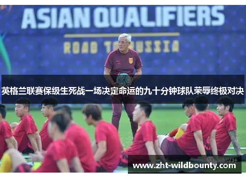 英格兰联赛保级生死战一场决定命运的九十分钟球队荣辱终极对决