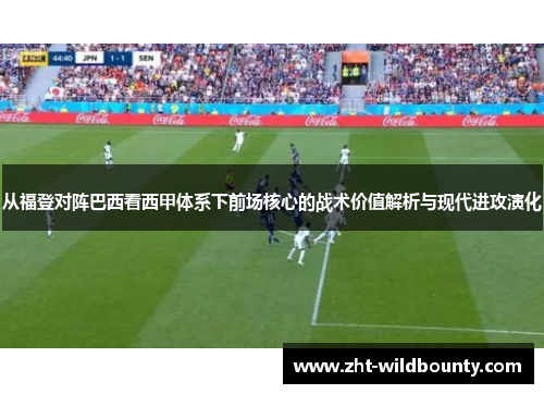 从福登对阵巴西看西甲体系下前场核心的战术价值解析与现代进攻演化