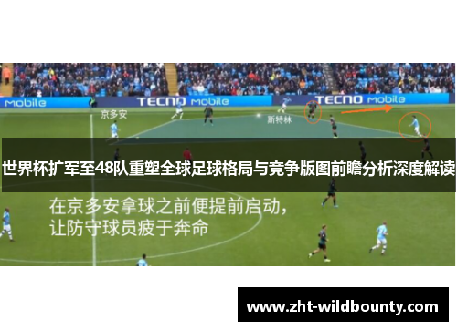 世界杯扩军至48队重塑全球足球格局与竞争版图前瞻分析深度解读