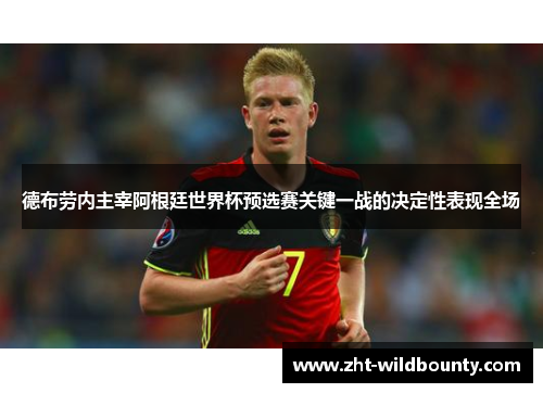 德布劳内主宰阿根廷世界杯预选赛关键一战的决定性表现全场